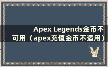 Apex Legends金币不可用（apex充值金币不适用）